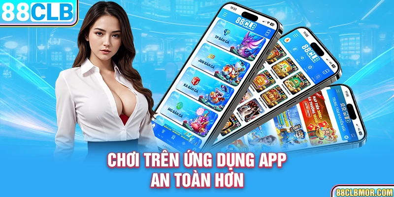 Chơi trên ứng dụng app an toàn hơn