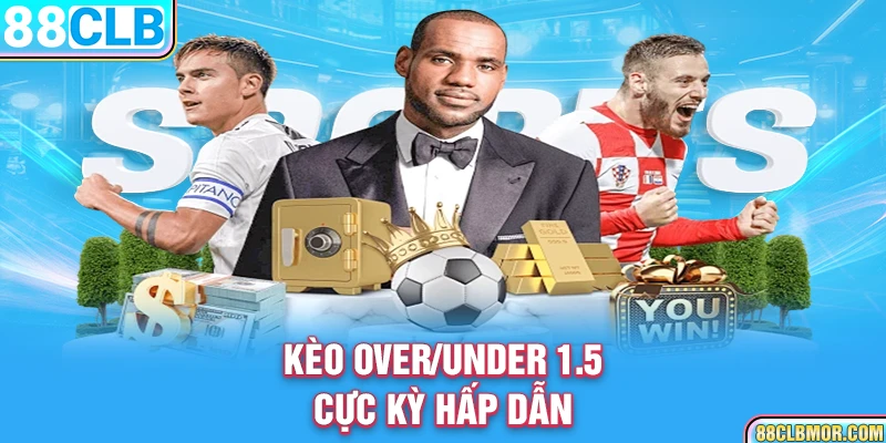 Kèo Over/Under 1.5 cực kỳ hấp dẫn