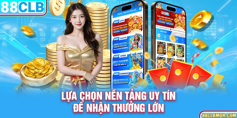 Lựa chọn nền tảng uy tín để nhận thưởng lớn