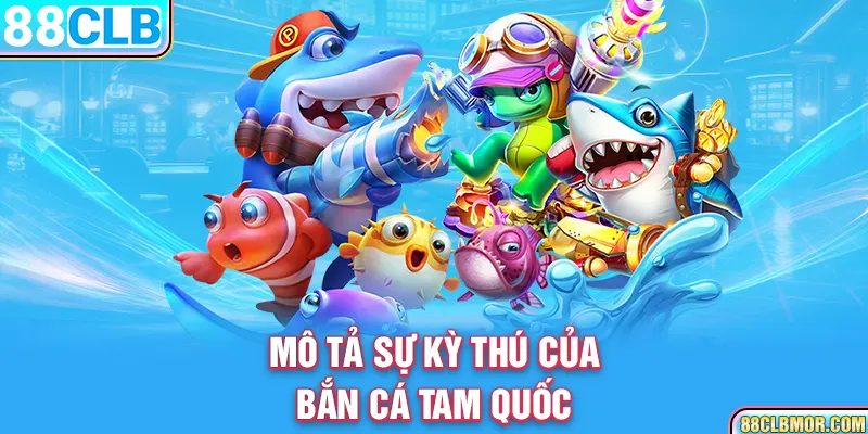 Mô tả sự kỳ thú của bắn cá tam quốc