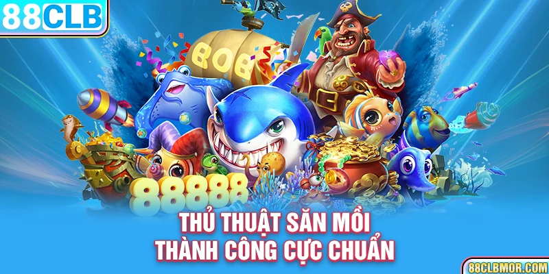 Thủ thuật săn mồi thành công cực chuẩn